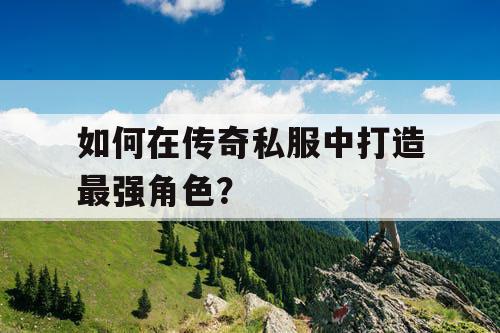 如何在传奇私服中打造最强角色？