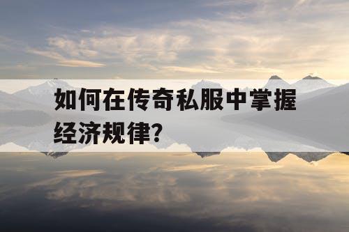 如何在传奇私服中掌握经济规律？