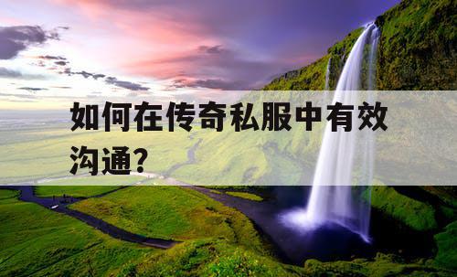 如何在传奇私服中有效沟通？