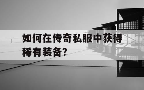 如何在传奇私服中获得稀有装备？