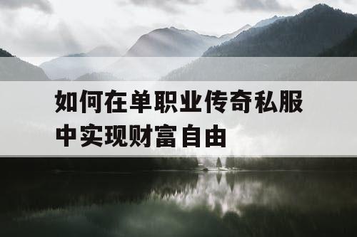 如何在单职业传奇私服中实现财富自由