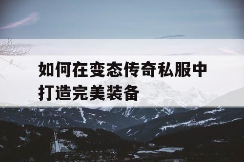 如何在变态传奇私服中打造完美装备