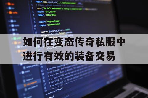 如何在变态传奇私服中进行有效的装备交易 如何在变态传奇私服中进行有效的装备交易