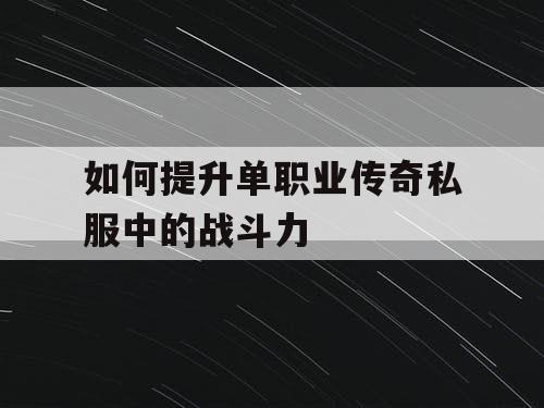 如何提升单职业传奇私服中的战斗力