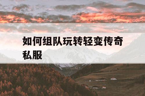 如何组队玩转轻变传奇私服