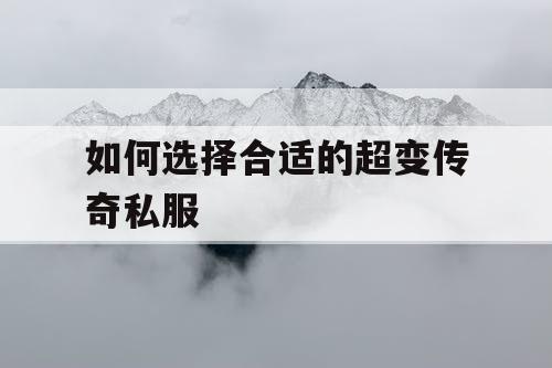 如何选择合适的超变传奇私服 如何选择合适的超变传奇私服