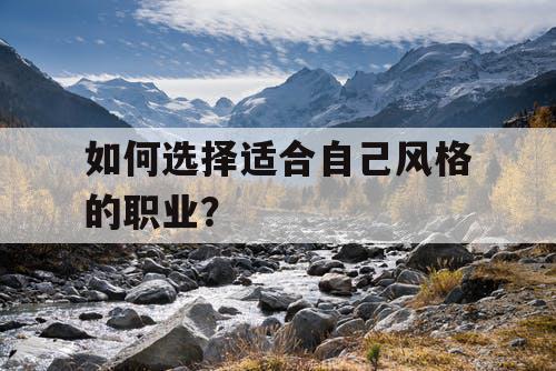 如何选择适合自己风格的职业？