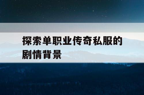 探索单职业传奇私服的剧情背景 探索单职业传奇私服的剧情背景