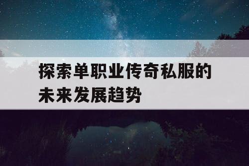 探索单职业传奇私服的未来发展趋势
