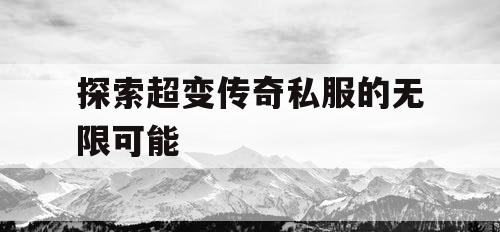 探索超变传奇私服的无限可能
