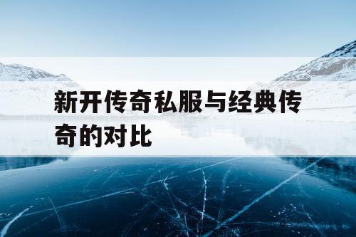 新开传奇私服与经典传奇的对比