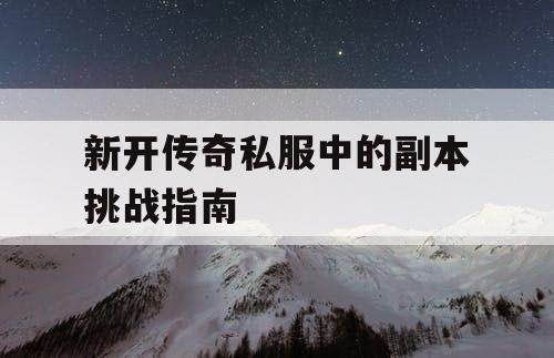 新开传奇私服中的副本挑战指南