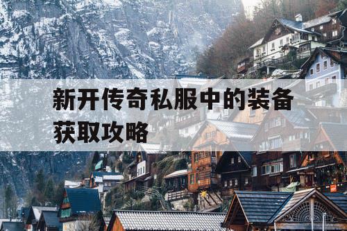 新开传奇私服中的装备获取攻略