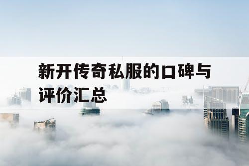 新开传奇私服的口碑与评价汇总 新开传奇私服的口碑与评价汇总