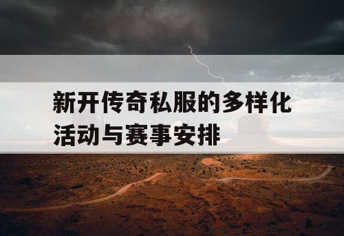 新开传奇私服的多样化活动与赛事安排 新开传奇私服的多样化活动与赛事安排