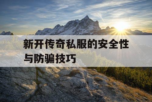 新开传奇私服的安全性与防骗技巧