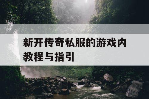 新开传奇私服的游戏内教程与指引