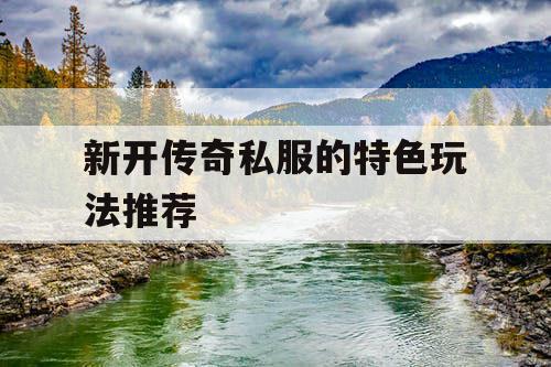 新开传奇私服的特色玩法推荐