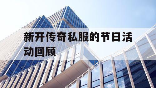 新开传奇私服的节日活动回顾 新开传奇私服的节日活动回顾