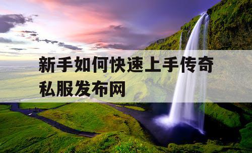 新手如何快速上手传奇私服发布网