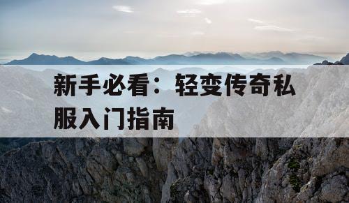 新手必看：轻变传奇私服入门指南