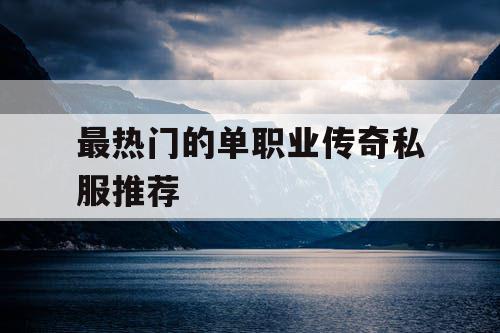 最热门的单职业传奇私服推荐
