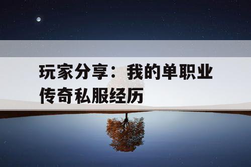 玩家分享：我的单职业传奇私服经历