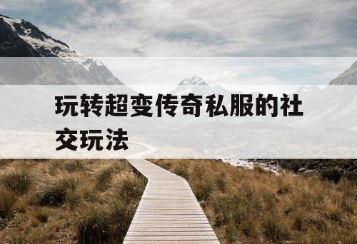 玩转超变传奇私服的社交玩法