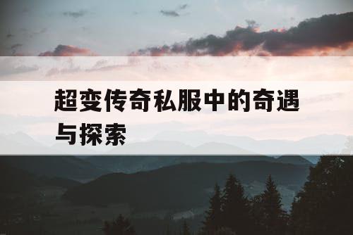 超变传奇私服中的奇遇与探索