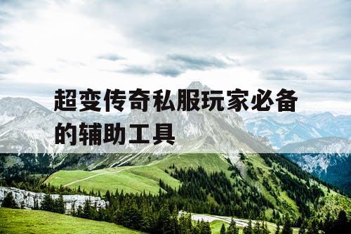 超变传奇私服玩家必备的辅助工具 超变传奇私服玩家必备的辅助工具