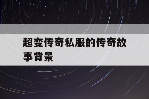 超变传奇私服的传奇故事背景 超变传奇私服的传奇故事背景