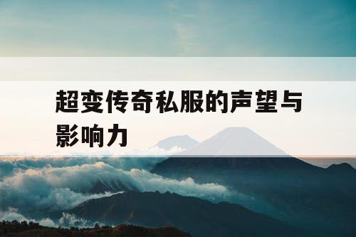 超变传奇私服的声望与影响力 超变传奇私服的声望与影响力