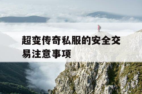 超变传奇私服的安全交易注意事项 超变传奇私服的安全交易注意事项