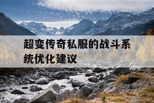 超变传奇私服的战斗系统优化建议 超变传奇私服的战斗系统优化建议