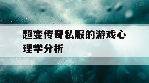 超变传奇私服的游戏心理学分析 超变传奇私服的游戏心理学分析