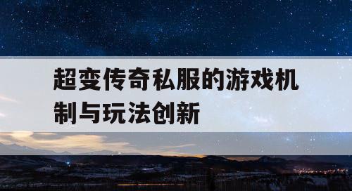 超变传奇私服的游戏机制与玩法创新