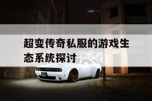 超变传奇私服的游戏生态系统探讨 超变传奇私服的游戏生态系统探讨