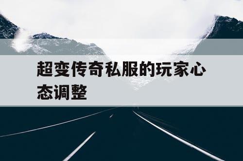 超变传奇私服的玩家心态调整 超变传奇私服的玩家心态调整