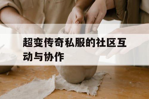 超变传奇私服的社区互动与协作