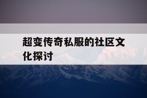 超变传奇私服的社区文化探讨