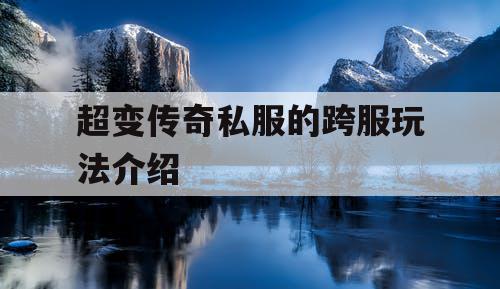 超变传奇私服的跨服玩法介绍 超变传奇私服的跨服玩法介绍