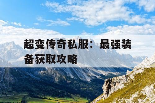 超变传奇私服:最强装备获取攻略 超变传奇私服:最强装备获取攻略