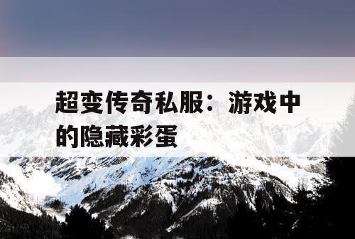 超变传奇私服：游戏中的隐藏彩蛋