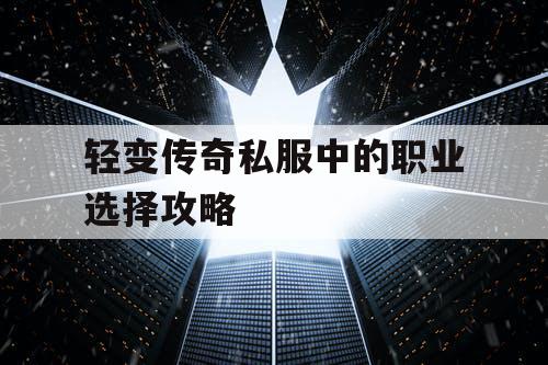 轻变传奇私服中的职业选择攻略