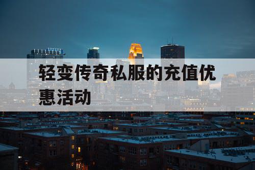轻变传奇私服的充值优惠活动 轻变传奇私服的充值优惠活动