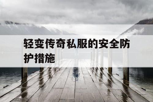 轻变传奇私服的安全防护措施