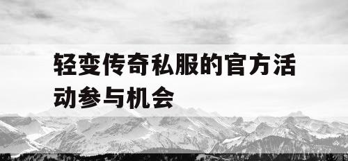 轻变传奇私服的官方活动参与机会