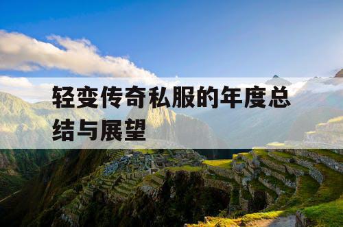 轻变传奇私服的年度总结与展望 轻变传奇私服的年度总结与展望