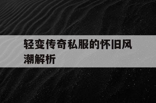 轻变传奇私服的怀旧风潮解析