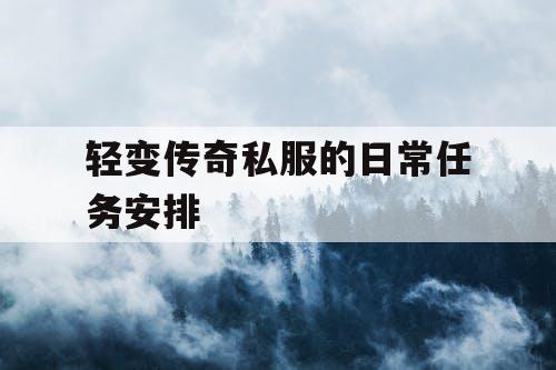 轻变传奇私服的日常任务安排 轻变传奇私服的日常任务安排